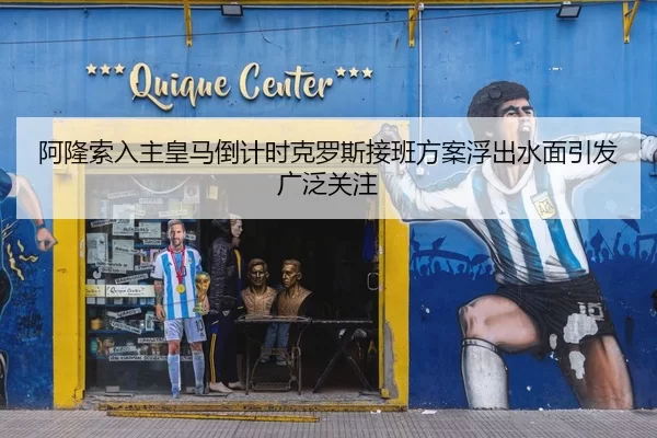 阿隆索入主皇马倒计时克罗斯接班方案浮出水面引发广泛关注