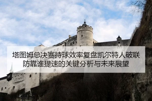 塔图姆总决赛持球效率复盘凯尔特人破联防靠谁提速的关键分析与未来展望
