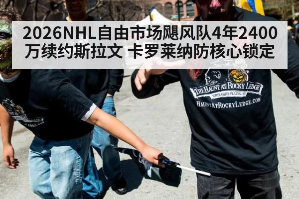2026NHL自由市场飓风队4年2400万续约斯拉文 卡罗莱纳防核心锁定