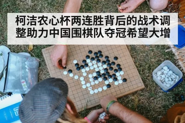 柯洁农心杯两连胜背后的战术调整助力中国围棋队夺冠希望大增