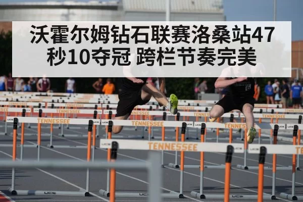 沃霍尔姆钻石联赛洛桑站47秒10夺冠 跨栏节奏完美
