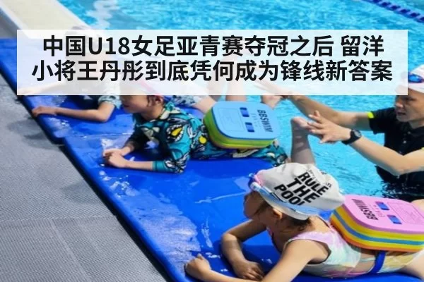中国U18女足亚青赛夺冠之后 留洋小将王丹彤到底凭何成为锋线新答案