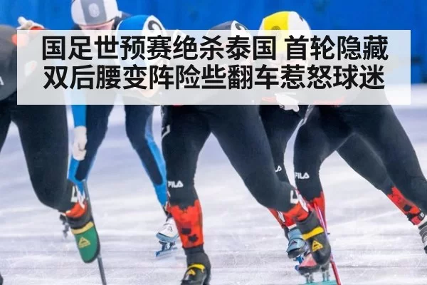 国足世预赛绝杀泰国 首轮隐藏双后腰变阵险些翻车惹怒球迷