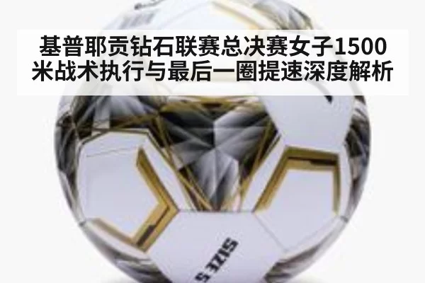 基普耶贡钻石联赛总决赛女子1500米战术执行与最后一圈提速深度解析