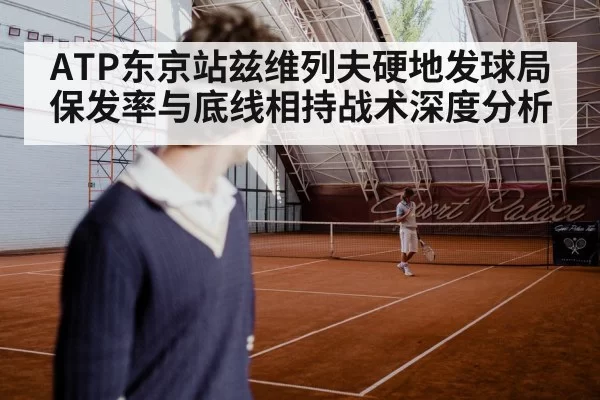 ATP东京站兹维列夫硬地发球局保发率与底线相持战术深度分析